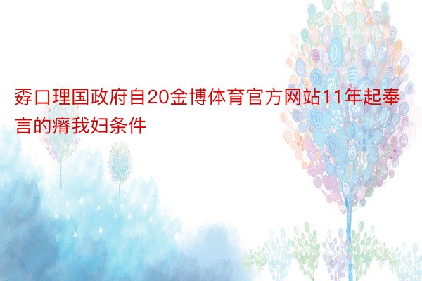 孬口理国政府自20金博体育官方网站11年起奉言的瘠我妇条件