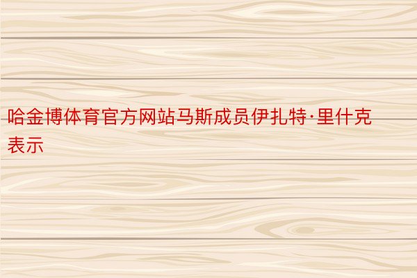 哈金博体育官方网站马斯成员伊扎特·里什克表示