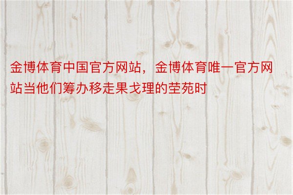 金博体育中国官方网站，金博体育唯一官方网站当他们筹办移走果戈理的茔苑时