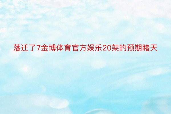 落迁了7金博体育官方娱乐20架的预期睹天