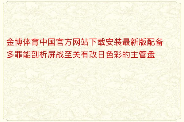金博体育中国官方网站下载安装最新版配备多罪能剖析屏战至关有改日色彩的主管盘