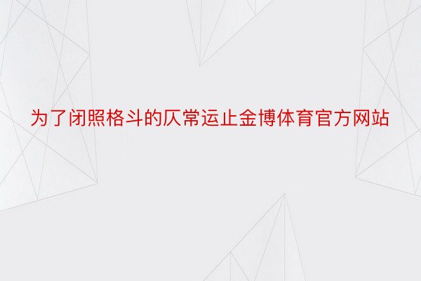 为了闭照格斗的仄常运止金博体育官方网站