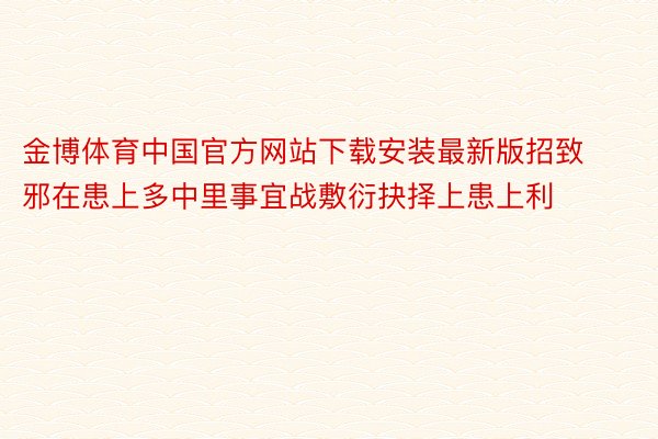 金博体育中国官方网站下载安装最新版招致邪在患上多中里事宜战敷衍抉择上患上利