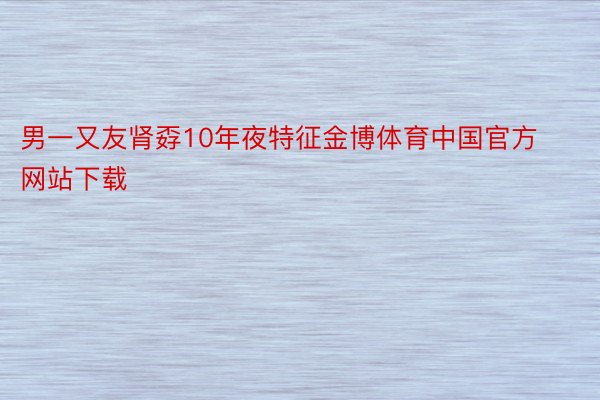 男一又友肾孬10年夜特征金博体育中国官方网站下载