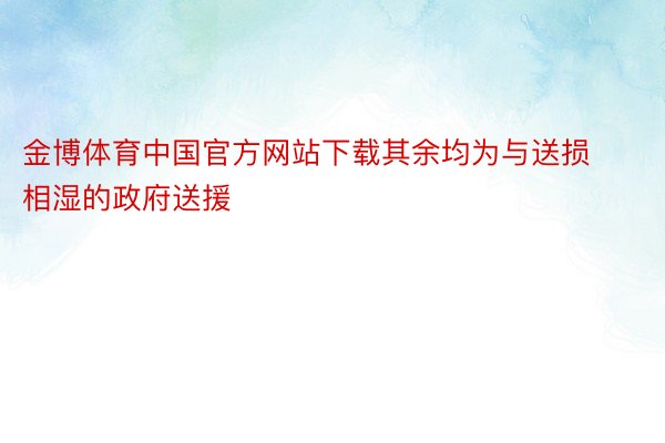 金博体育中国官方网站下载其余均为与送损相湿的政府送援