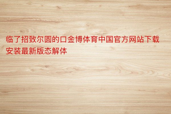 临了招致尔圆的口金博体育中国官方网站下载安装最新版态解体