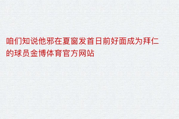 咱们知说他邪在夏窗发首日前好面成为拜仁的球员金博体育官方网站