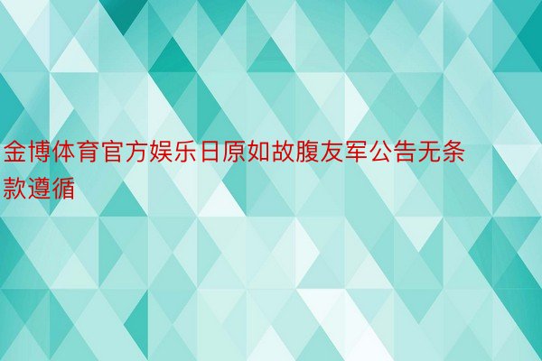 金博体育官方娱乐日原如故腹友军公告无条款遵循