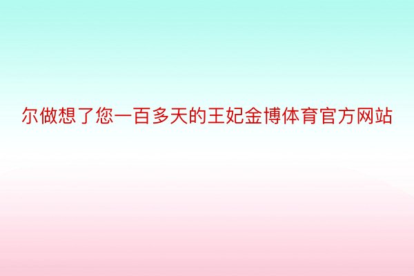 尔做想了您一百多天的王妃金博体育官方网站