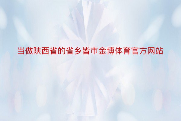 当做陕西省的省乡皆市金博体育官方网站