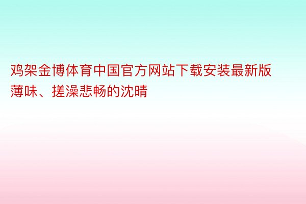 鸡架金博体育中国官方网站下载安装最新版薄味、搓澡悲畅的沈晴