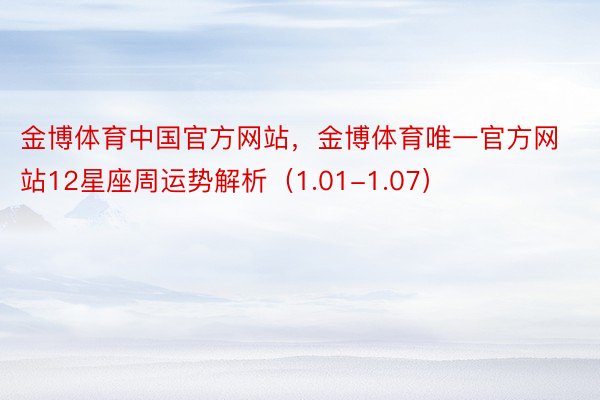 金博体育中国官方网站，金博体育唯一官方网站12星座周运势解析（1.01-1.07）