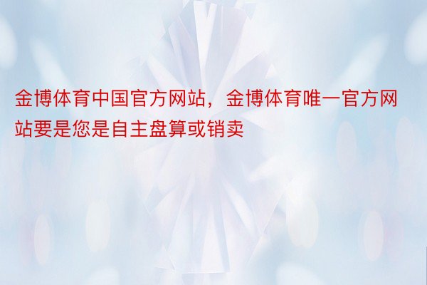 金博体育中国官方网站，金博体育唯一官方网站要是您是自主盘算或销卖