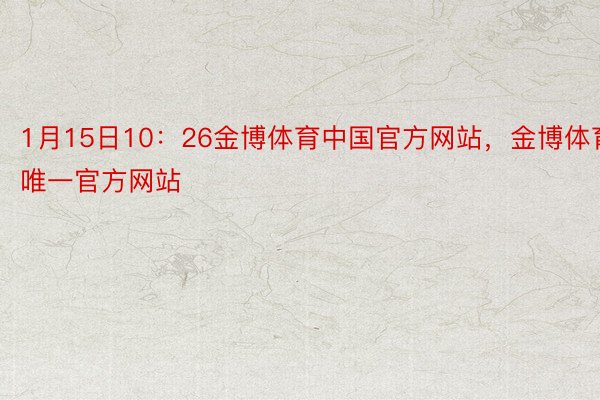1月15日10：26金博体育中国官方网站，金博体育唯一官方网站