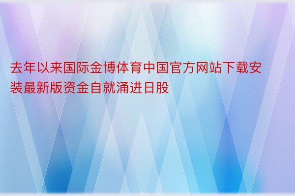 去年以来国际金博体育中国官方网站下载安装最新版资金自就涌进日股