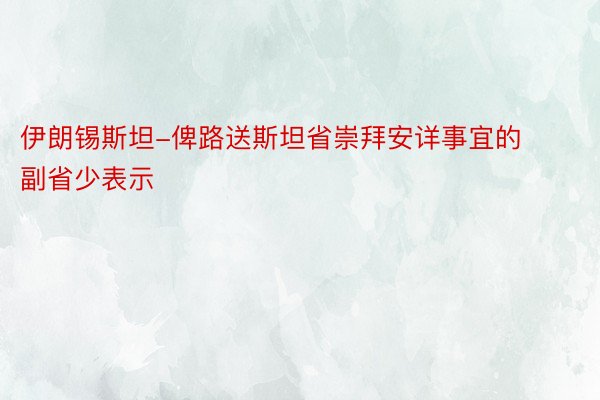 伊朗锡斯坦-俾路送斯坦省崇拜安详事宜的副省少表示