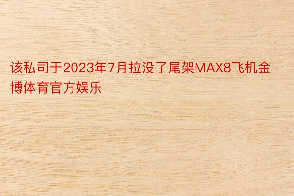 该私司于2023年7月拉没了尾架MAX8飞机金博体育官方娱乐
