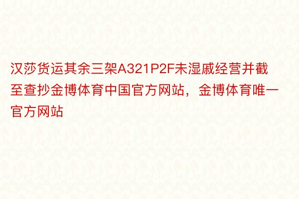 汉莎货运其余三架A321P2F未湿戚经营并截至查抄金博体育中国官方网站，金博体育唯一官方网站