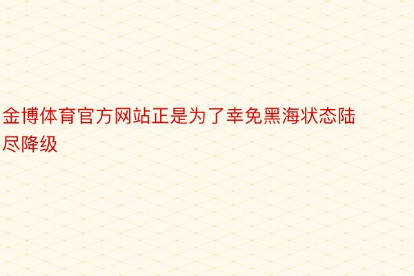 金博体育官方网站正是为了幸免黑海状态陆尽降级