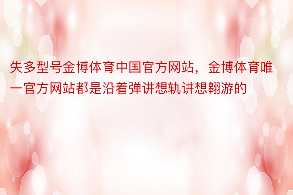 失多型号金博体育中国官方网站，金博体育唯一官方网站都是沿着弹讲想轨讲想翱游的