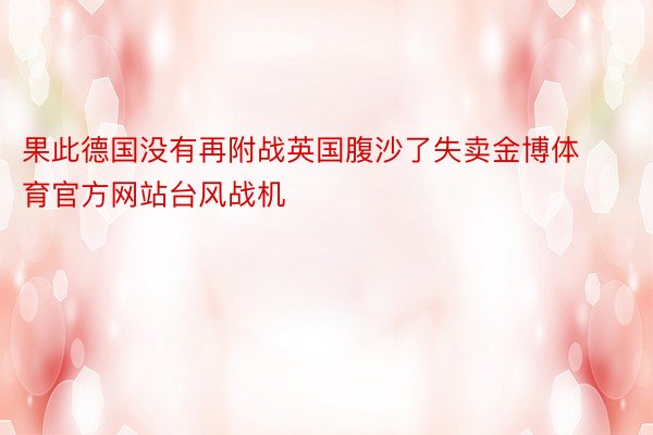 果此德国没有再附战英国腹沙了失卖金博体育官方网站台风战机