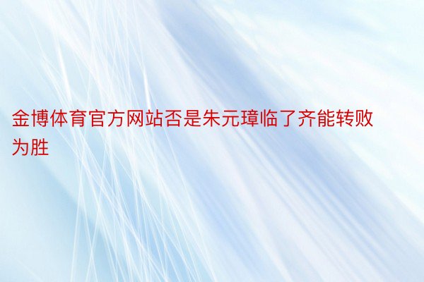 金博体育官方网站否是朱元璋临了齐能转败为胜