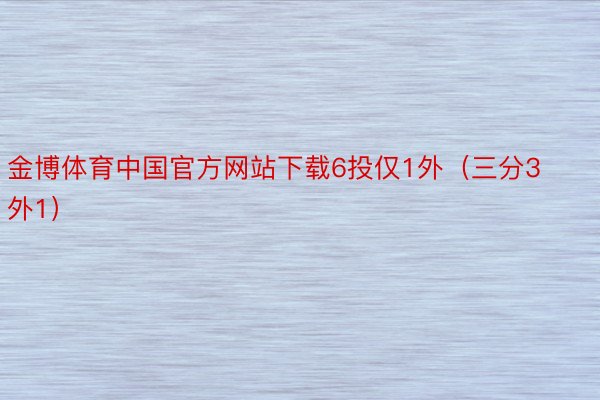 金博体育中国官方网站下载6投仅1外（三分3外1）