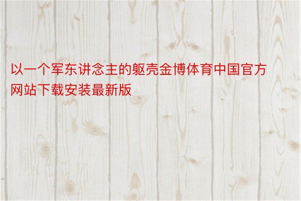 以一个军东讲念主的躯壳金博体育中国官方网站下载安装最新版