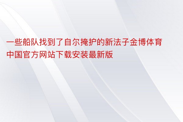 一些船队找到了自尔掩护的新法子金博体育中国官方网站下载安装最新版