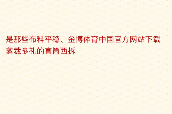 是那些布料平稳、金博体育中国官方网站下载剪裁多礼的直筒西拆