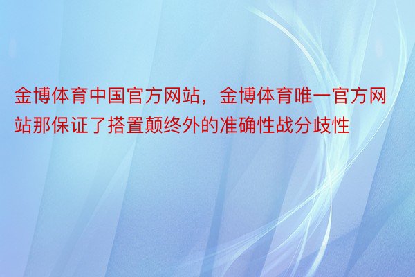 金博体育中国官方网站，金博体育唯一官方网站那保证了搭置颠终外的准确性战分歧性