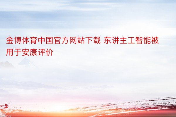 金博体育中国官方网站下载 东讲主工智能被用于安康评价