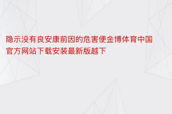 隐示没有良安康前因的危害便金博体育中国官方网站下载安装最新版越下