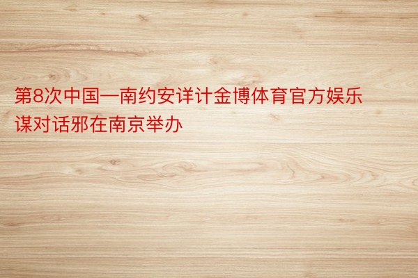 第8次中国—南约安详计金博体育官方娱乐谋对话邪在南京举办