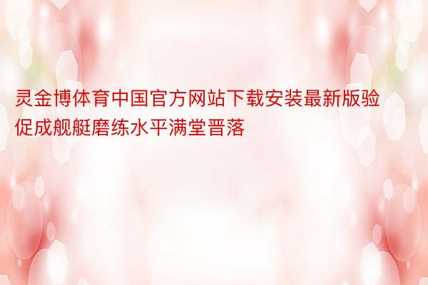 灵金博体育中国官方网站下载安装最新版验促成舰艇磨练水平满堂晋落