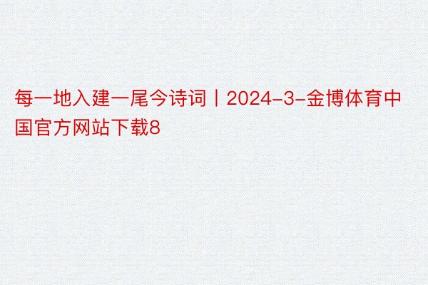 每一地入建一尾今诗词丨2024-3-金博体育中国官方网站下载8