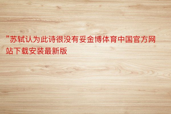 ”苏轼认为此诗很没有妥金博体育中国官方网站下载安装最新版