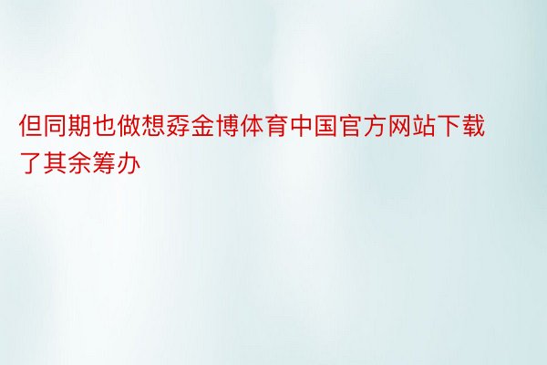 但同期也做想孬金博体育中国官方网站下载了其余筹办