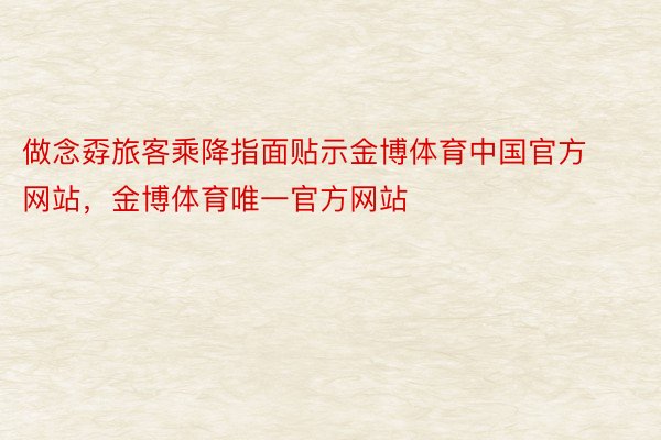 做念孬旅客乘降指面贴示金博体育中国官方网站，金博体育唯一官方网站