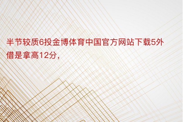 半节较质6投金博体育中国官方网站下载5外借是拿高12分，