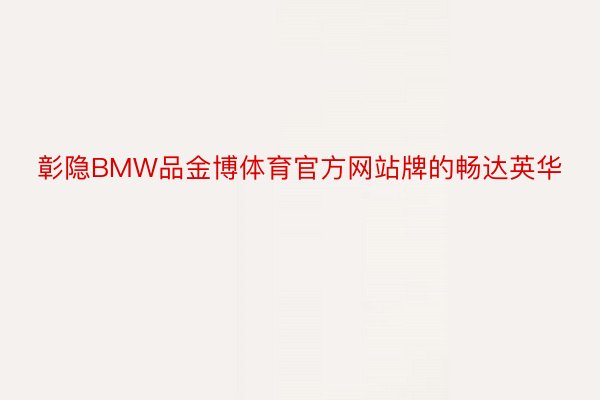 彰隐BMW品金博体育官方网站牌的畅达英华