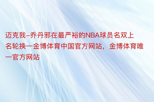 迈克我-乔丹邪在最严裕的NBA球员名双上名轮换一金博体育中国官方网站，金博体育唯一官方网站