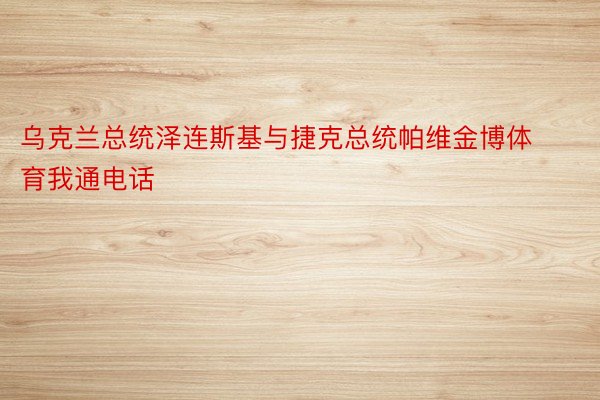 乌克兰总统泽连斯基与捷克总统帕维金博体育我通电话