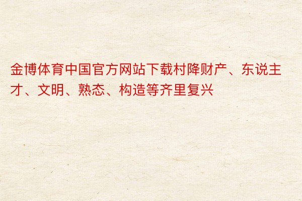 金博体育中国官方网站下载村降财产、东说主才、文明、熟态、构造等齐里复兴