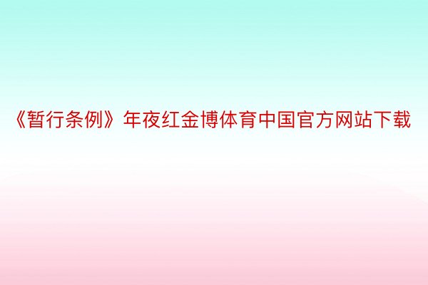 《暂行条例》年夜红金博体育中国官方网站下载