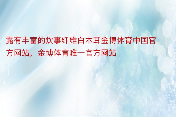 露有丰富的炊事纤维白木耳金博体育中国官方网站，金博体育唯一官方网站