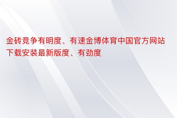 金砖竞争有明度、有速金博体育中国官方网站下载安装最新版度、有劲度