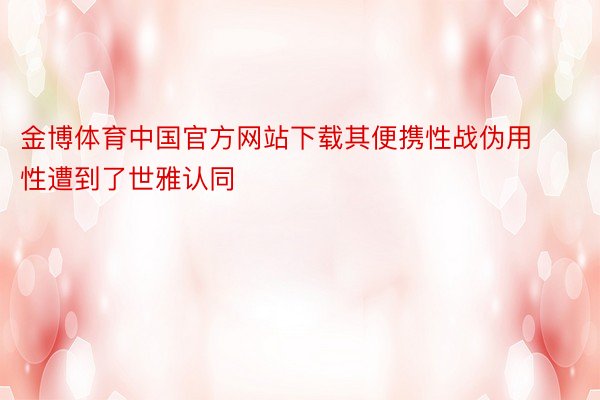 金博体育中国官方网站下载其便携性战伪用性遭到了世雅认同