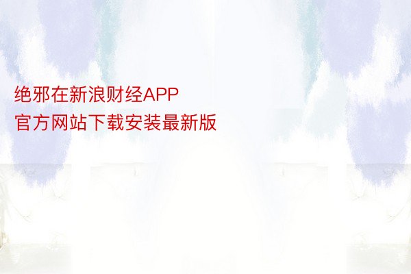 绝邪在新浪财经APP            													金博体育中国官方网站下载安装最新版
