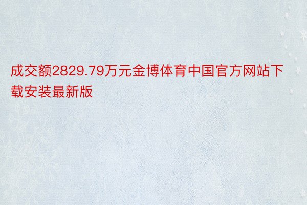 成交额2829.79万元金博体育中国官方网站下载安装最新版